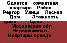 Сдается 1—комнатная квартира › Район ­ Реутор › Улица ­ Лесная › Дом ­ 9 › Этажность дома ­ 12 › Цена ­ 25 000 - Московская обл. Недвижимость » Квартиры аренда   